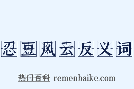 忍豆风云反义词是什么意思的图片